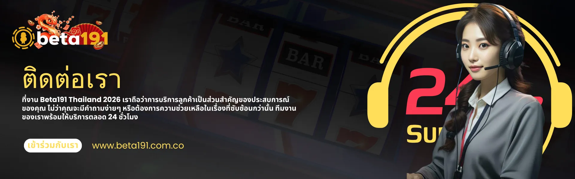 ข้อมูลการติดต่อและฝ่ายบริการลูกค้าของ Beta191 ประเทศไทย ตลอด 24 ชั่วโมง แบนเนอร์ประชาสัมพันธ์ของ Beta191 ประเทศไทย แสดงภาพพนักงานฝ่ายสนับสนุนลูกค้าหญิงสวมหูฟัง ไอคอน "บริการช่วยเหลือตลอด 24 ชั่วโมง" และข้อความภาษาไทยอธิบายถึงการให้บริการลูกค้าตลอด 24 ชั่วโมง